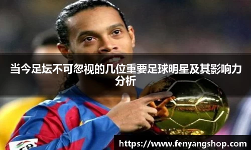 当今足坛不可忽视的几位重要足球明星及其影响力分析