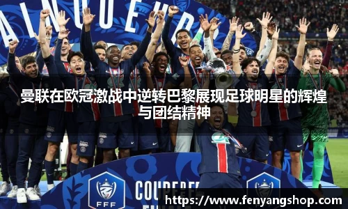 曼联在欧冠激战中逆转巴黎展现足球明星的辉煌与团结精神