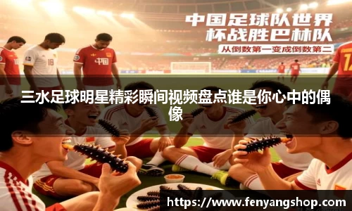 三水足球明星精彩瞬间视频盘点谁是你心中的偶像