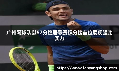 广州网球队以87分稳居联赛积分榜首位展现强劲实力